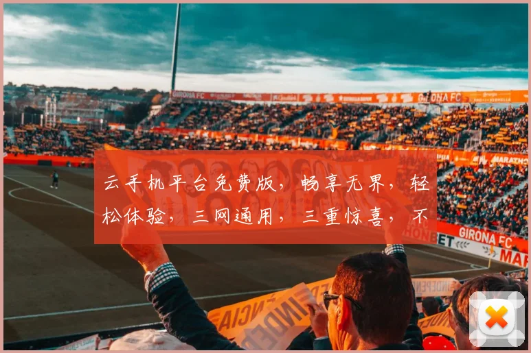 云手机平台免费版，畅享无界，轻松体验，三网通用，三重惊喜，不容错过