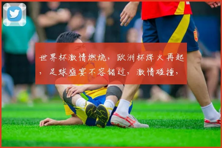 世界杯激情燃烧，欧洲杯烽火再起，足球盛宴不容错过，激情碰撞，谁将问鼎荣耀