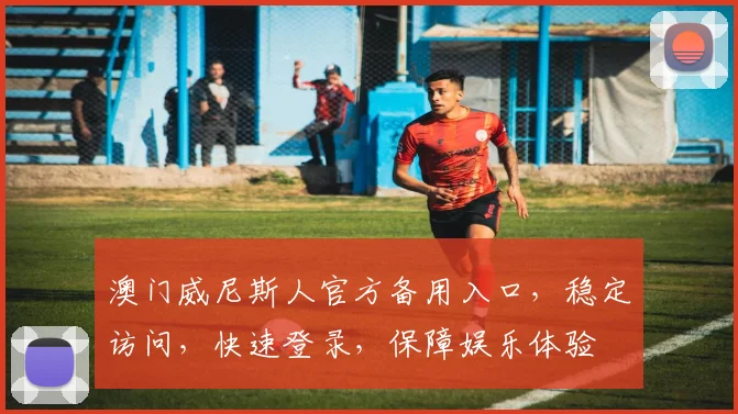 澳门威尼斯人官方备用入口，稳定访问，快速登录，保障娱乐体验
