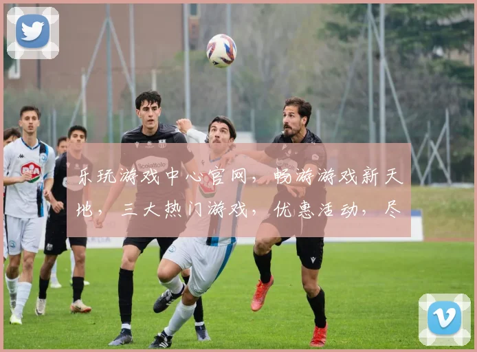 乐玩游戏中心官网，畅游游戏新天地，三大热门游戏，优惠活动，尽在官网逗逗乐逗逗乐逗逗乐