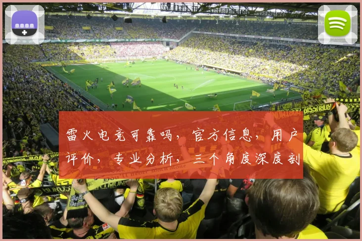 雷火电竞可靠吗，官方信息，用户评价，专业分析，三个角度深度剖析