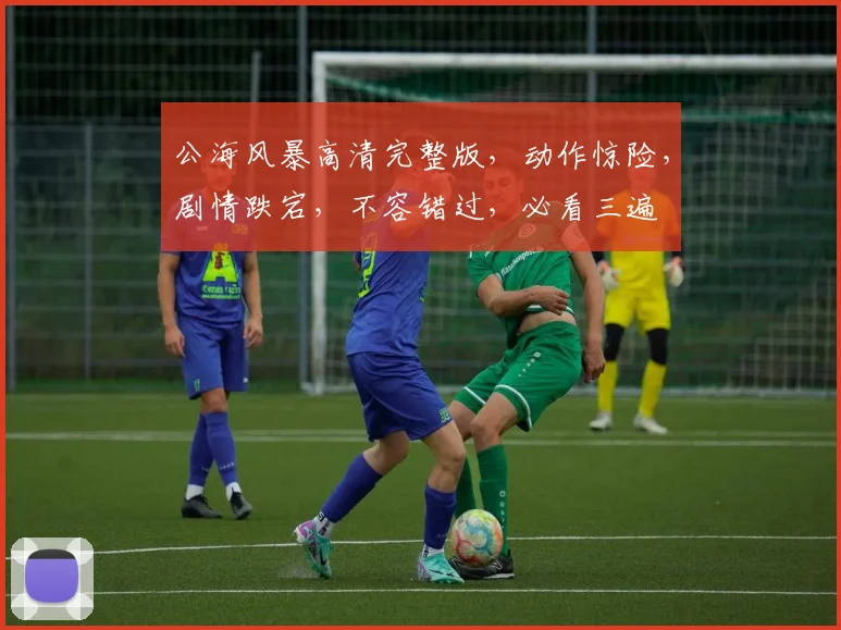 公海风暴高清完整版，动作惊险，剧情跌宕，不容错过，必看三遍