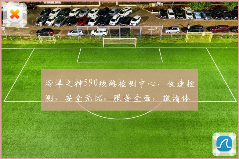 海洋之神590线路检测中心，快速检测，安全无忧，服务全面，敬请体验